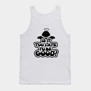 Is it too late to be good? Tank Top